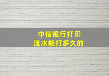 中信银行打印流水能打多久的