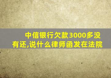 中信银行欠款3000多没有还,说什么律师函发在法院