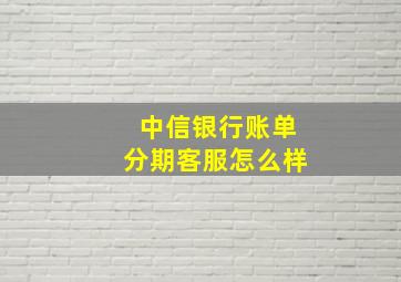 中信银行账单分期客服怎么样