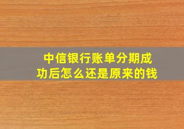 中信银行账单分期成功后怎么还是原来的钱