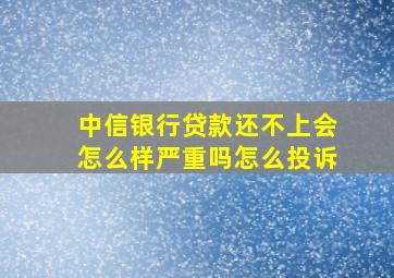 中信银行贷款还不上会怎么样严重吗怎么投诉