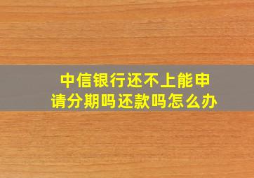 中信银行还不上能申请分期吗还款吗怎么办