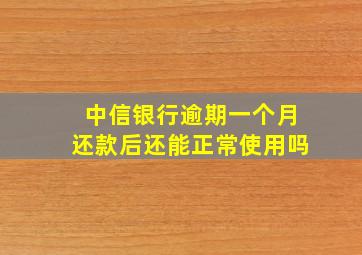 中信银行逾期一个月还款后还能正常使用吗