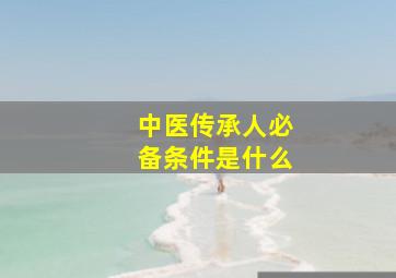 中医传承人必备条件是什么