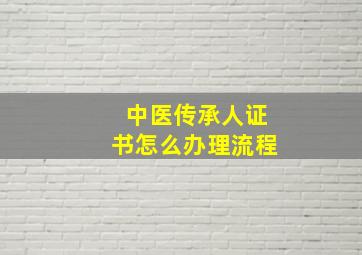 中医传承人证书怎么办理流程