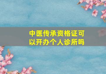 中医传承资格证可以开办个人诊所吗