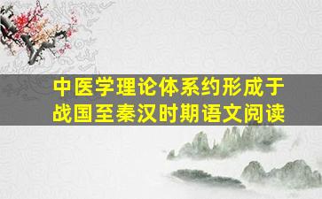 中医学理论体系约形成于战国至秦汉时期语文阅读