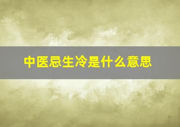 中医忌生冷是什么意思