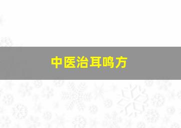 中医治耳鸣方