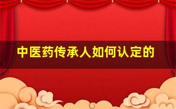 中医药传承人如何认定的