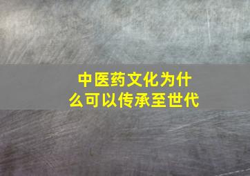 中医药文化为什么可以传承至世代