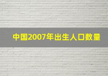 中国2007年出生人口数量