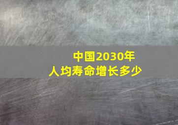 中国2030年人均寿命增长多少