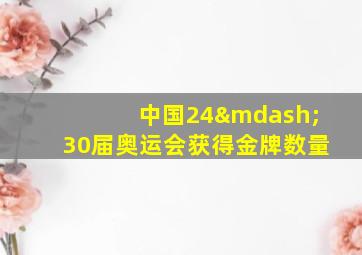 中国24—30届奥运会获得金牌数量