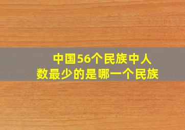 中国56个民族中人数最少的是哪一个民族