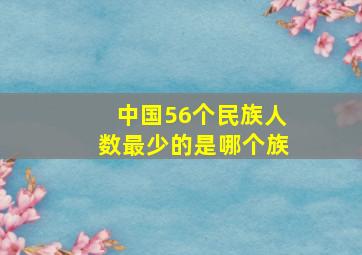 中国56个民族人数最少的是哪个族