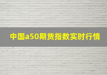 中国a50期货指数实时行情