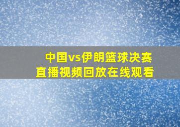 中国vs伊朗篮球决赛直播视频回放在线观看