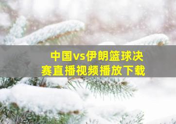 中国vs伊朗篮球决赛直播视频播放下载