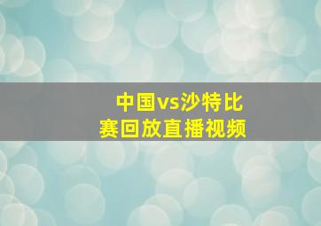 中国vs沙特比赛回放直播视频