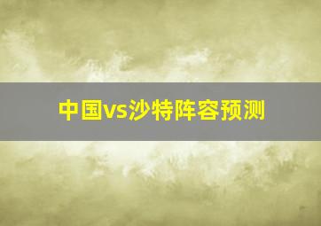 中国vs沙特阵容预测