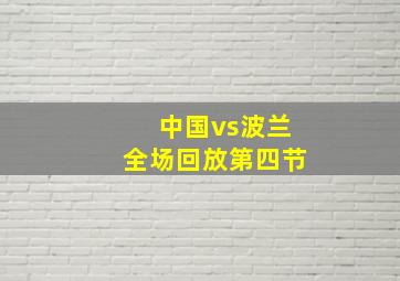 中国vs波兰全场回放第四节