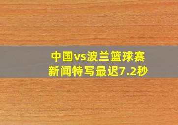 中国vs波兰篮球赛新闻特写最迟7.2秒