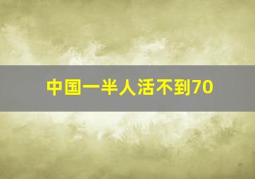 中国一半人活不到70