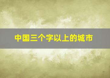 中国三个字以上的城市