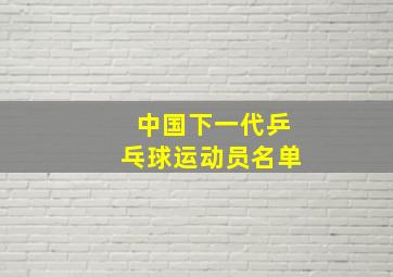 中国下一代乒乓球运动员名单