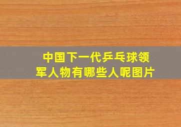 中国下一代乒乓球领军人物有哪些人呢图片