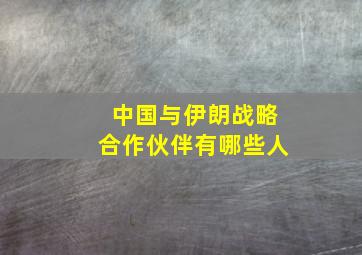 中国与伊朗战略合作伙伴有哪些人