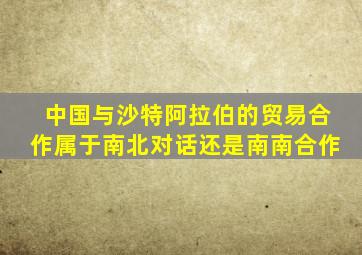 中国与沙特阿拉伯的贸易合作属于南北对话还是南南合作