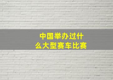 中国举办过什么大型赛车比赛