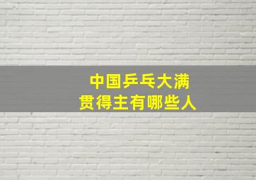 中国乒乓大满贯得主有哪些人