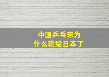 中国乒乓球为什么输给日本了