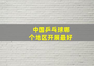 中国乒乓球哪个地区开展最好