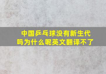 中国乒乓球没有新生代吗为什么呢英文翻译不了