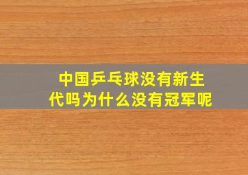 中国乒乓球没有新生代吗为什么没有冠军呢