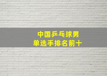 中国乒乓球男单选手排名前十