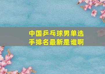 中国乒乓球男单选手排名最新是谁啊