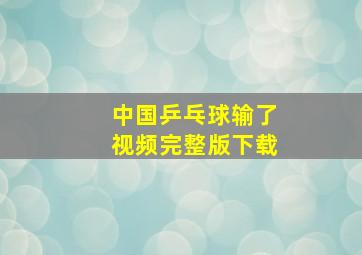 中国乒乓球输了视频完整版下载