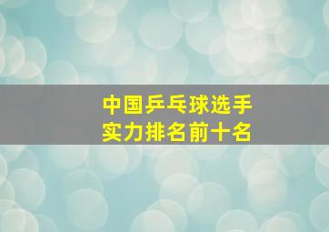 中国乒乓球选手实力排名前十名