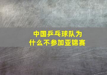 中国乒乓球队为什么不参加亚锦赛