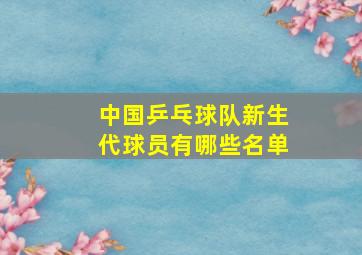 中国乒乓球队新生代球员有哪些名单