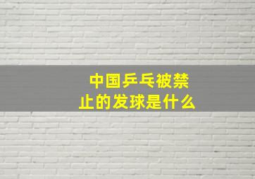 中国乒乓被禁止的发球是什么