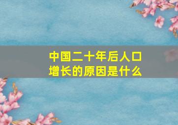 中国二十年后人口增长的原因是什么