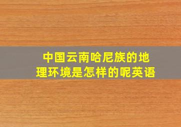 中国云南哈尼族的地理环境是怎样的呢英语