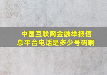 中国互联网金融举报信息平台电话是多少号码啊