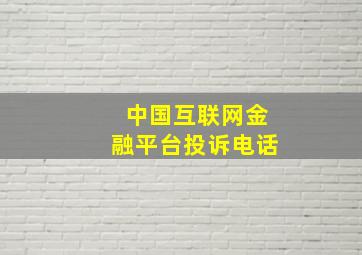 中国互联网金融平台投诉电话